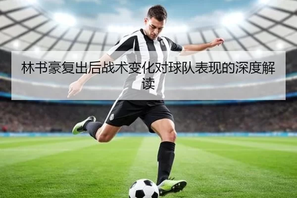林书豪复出后战术变化对球队表现的深度解读